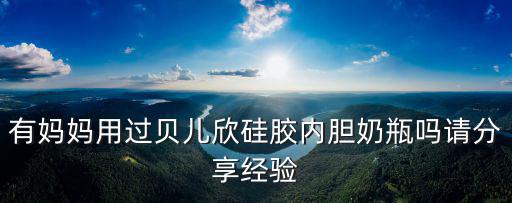 有媽媽用過貝兒欣硅膠內(nèi)膽奶瓶嗎請(qǐng)分享經(jīng)驗(yàn)