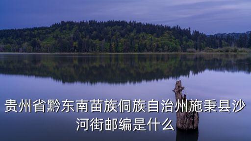 沙河街，貴州省黔東南苗族侗族自治州施秉縣沙河街郵編是什么