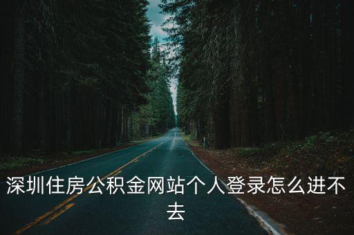 深圳住房公積金網(wǎng)站個(gè)人登錄怎么進(jìn)不去