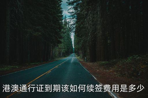 港澳通行證到期該如何續簽費用是多少