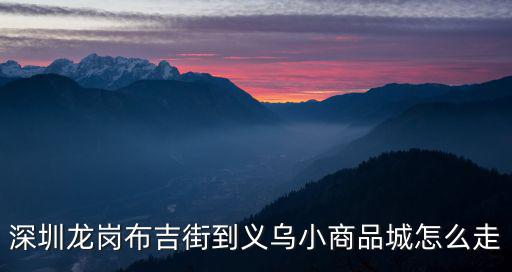 深圳龍崗布吉街到義烏小商品城怎么走