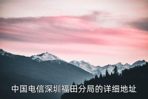 中國電信深圳福田分局的詳細地址