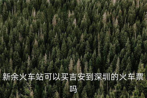 新余火車站可以買吉安到深圳的火車票嗎