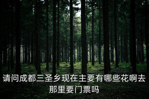 請問成都三圣鄉(xiāng)現(xiàn)在主要有哪些花啊去那里要門票嗎
