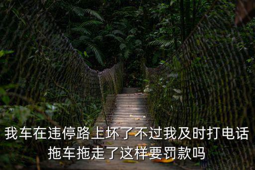 我車在違停路上壞了不過我及時打電話拖車拖走了這樣要罰款嗎