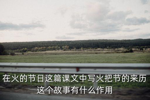 在火的節(jié)日這篇課文中寫火把節(jié)的來歷這個故事有什么作用