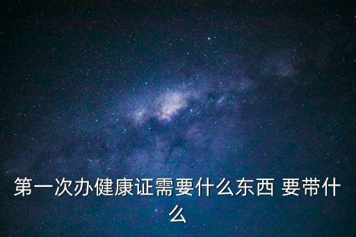 第一次辦健康證需要什么東西 要帶什么