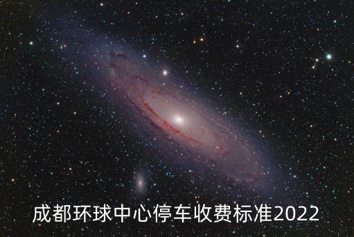 成都環(huán)球中心停車收費(fèi)標(biāo)準(zhǔn)2022