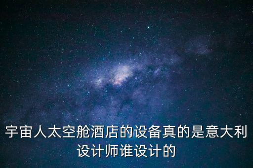 宇宙人太空艙酒店的設備真的是意大利設計師誰設計的