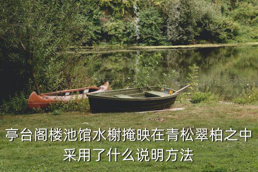 亭臺(tái)閣樓池館水榭掩映在青松翠柏之中采用了什么說明方法