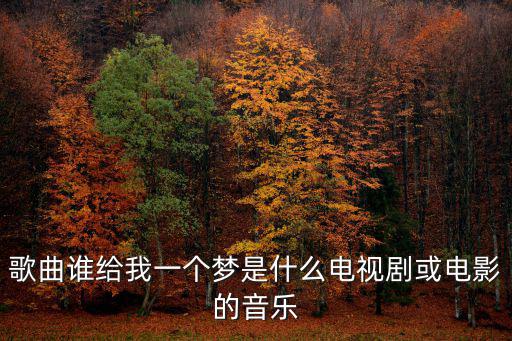 歌曲誰給我一個夢是什么電視劇或電影的音樂