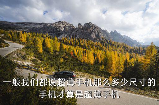 一般我們都說超薄手機那么多少尺寸的手機才算是超薄手機