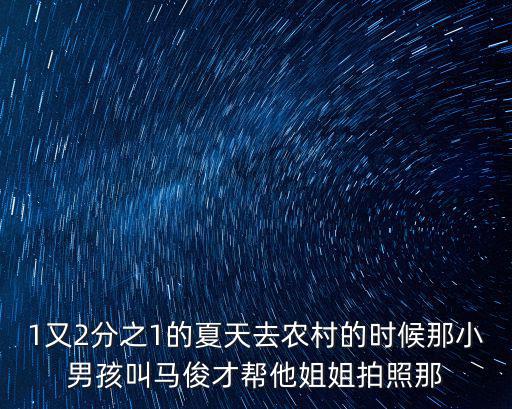 1又2分之1的夏天去農村的時候那小男孩叫馬俊才幫他姐姐拍照那