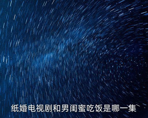 紙婚電視劇和男閨蜜吃飯是哪一集