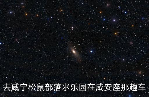 去咸寧松鼠部落氺樂園在咸安座那趟車