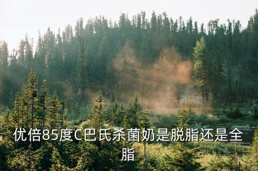 優倍85度C巴氏殺菌奶是脫脂還是全脂