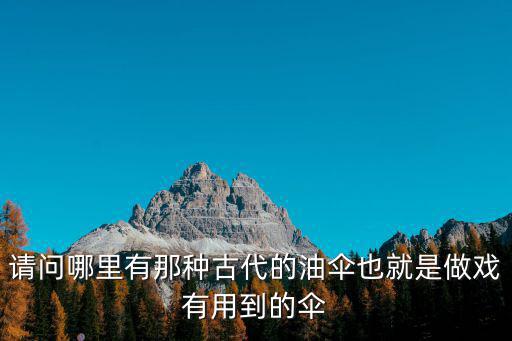 請問哪里有那種古代的油傘也就是做戲有用到的傘