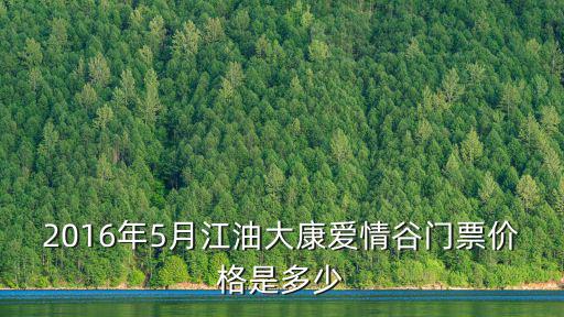 愛情谷，2016年5月江油大康愛情谷門票價格是多少