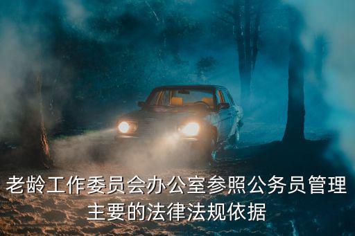 老齡工作委員會辦公室參照公務員管理主要的法律法規依據