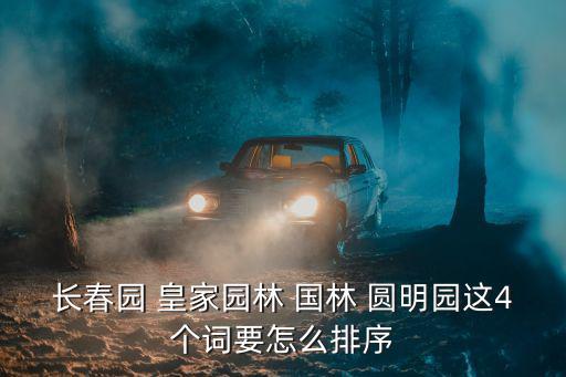 長春園 皇家園林 國林 圓明園這4個詞要怎么排序