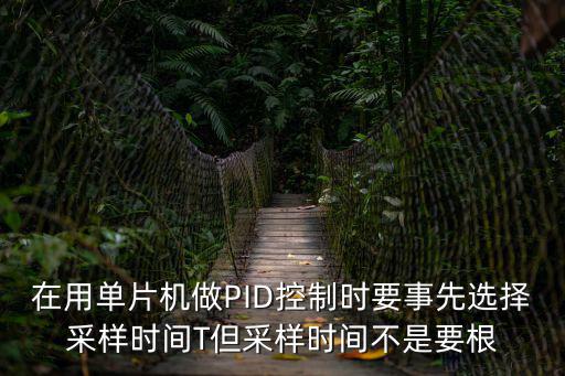 在用單片機(jī)做PID控制時(shí)要事先選擇采樣時(shí)間T但采樣時(shí)間不是要根