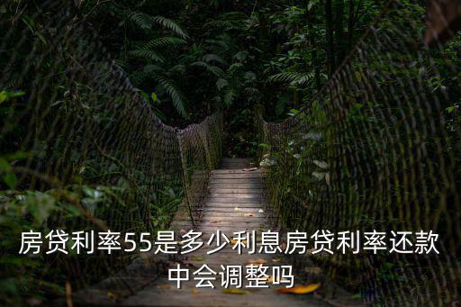 房貸利率55是多少利息房貸利率還款中會調整嗎