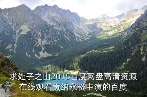 求處子之山2015百度網(wǎng)盤高清資源在線觀看貢納永松主演的百度