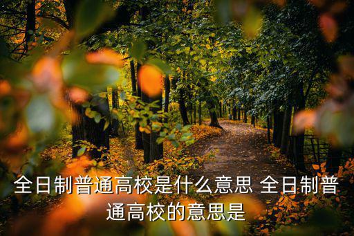 全日制普通高校是什么意思 全日制普通高校的意思是
