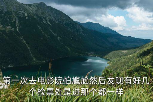 第一次去電影院怕尷尬然后發現有好幾個檢票處是進那個都一樣