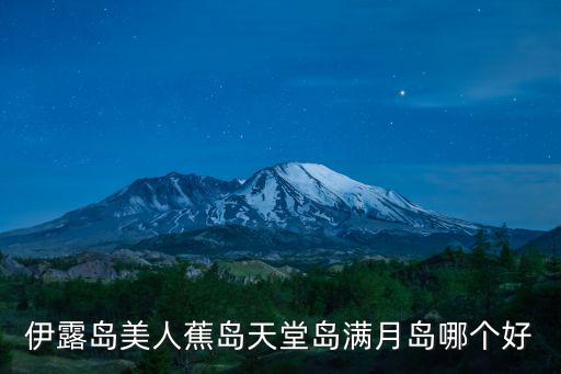 伊露島美人蕉島天堂島滿月島哪個好