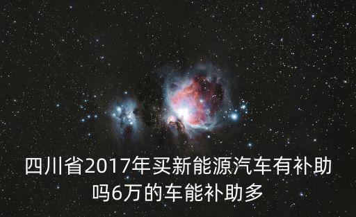 四川省2017年買新能源汽車有補助嗎6萬的車能補助多
