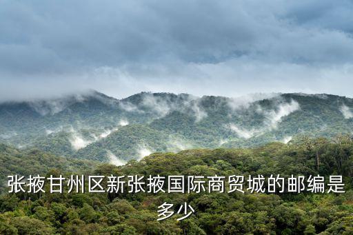 張掖甘州區新張掖國際商貿城的郵編是多少