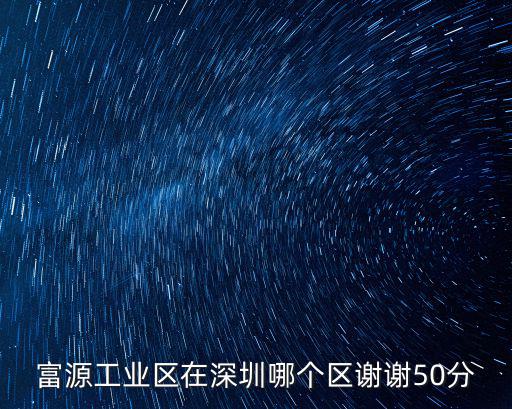 深圳富源，富源工業區在深圳哪個區謝謝50分