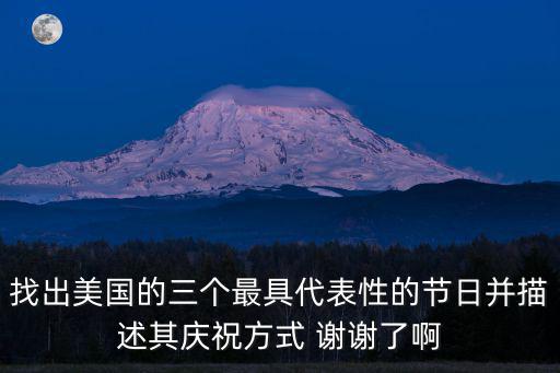 找出美國的三個最具代表性的節(jié)日并描述其慶祝方式 謝謝了啊