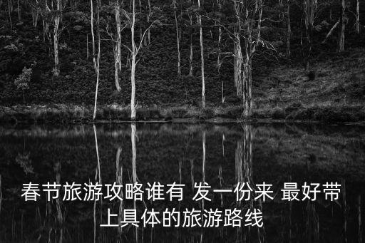 春節(jié)旅游攻略誰有 發(fā)一份來 最好帶上具體的旅游路線