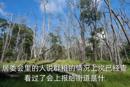 群租，居委會里的人說群租的情況上次已經查看過了會上報給街道是什