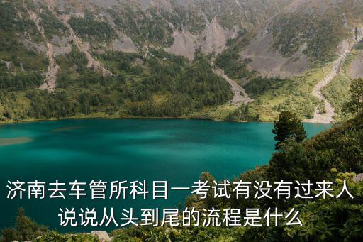 濟(jì)南去車(chē)管所科目一考試有沒(méi)有過(guò)來(lái)人說(shuō)說(shuō)從頭到尾的流程是什么