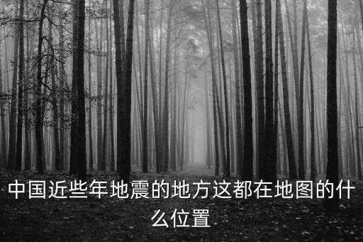 中國近些年地震的地方這都在地圖的什么位置