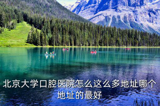北京大學口腔醫院怎么這么多地址哪個地址的最好