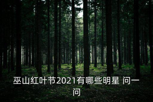 巫山紅葉節2021有哪些明星 問一問