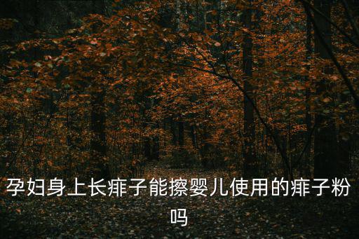 孕婦身上長痱子能擦嬰兒使用的痱子粉嗎