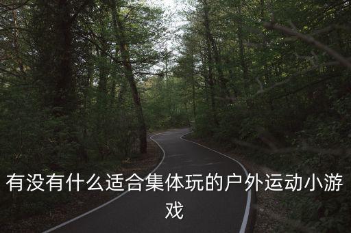有沒(méi)有什么適合集體玩的戶外運(yùn)動(dòng)小游戲