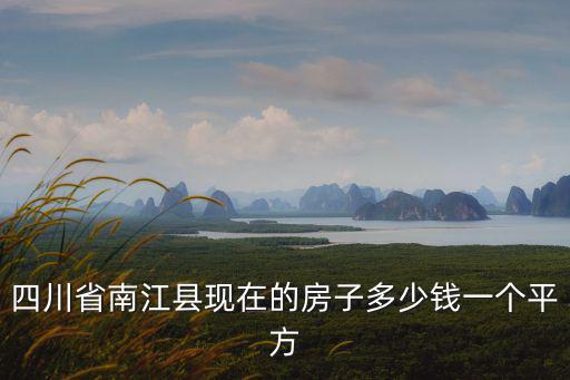 四川省南江縣現(xiàn)在的房子多少錢一個(gè)平方