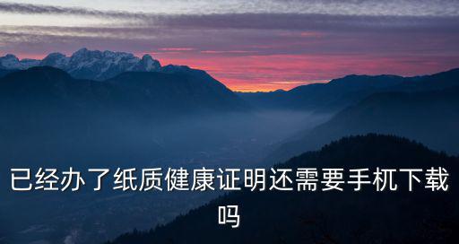 已經(jīng)辦了紙質(zhì)健康證明還需要手杌下載嗎