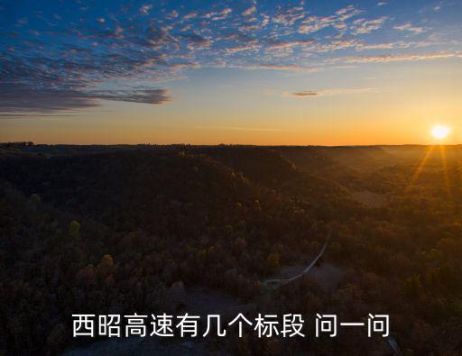 西昭高速有幾個(gè)標(biāo)段 問(wèn)一問(wèn)