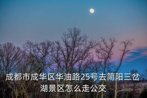 三岔湖景區(qū)，成都市成華區(qū)華油路25號去簡陽三岔湖景區(qū)怎么走公交