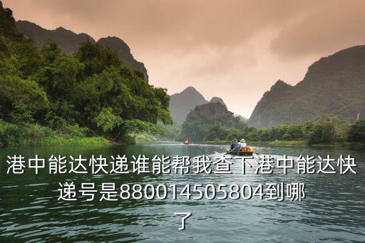港中能達快遞誰能幫我查下港中能達快遞號是880014505804到哪了