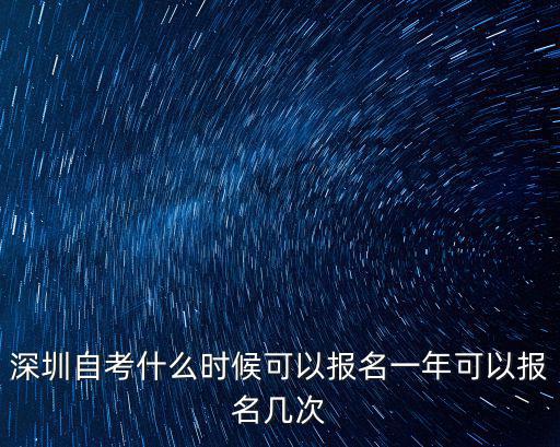 深圳自考什么時候可以報名一年可以報名幾次