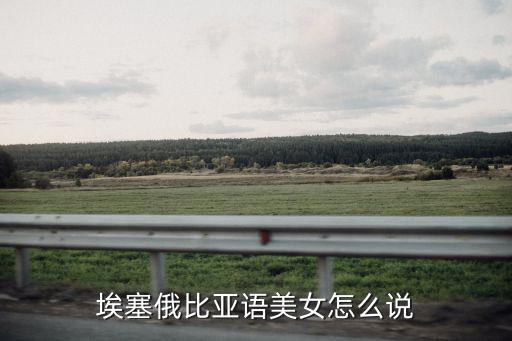 埃塞俄比亞語美女怎么說