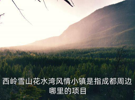 西嶺雪山花水灣風(fēng)情小鎮(zhèn)是指成都周邊哪里的項(xiàng)目